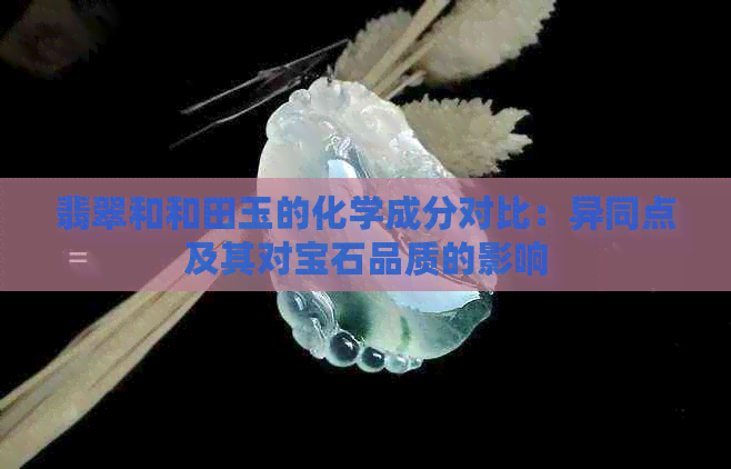 翡翠和和田玉的化学成分对比：异同点及其对宝石品质的影响