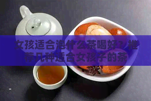 女孩适合泡什么茶喝好？推荐几种适合女孩子的茶