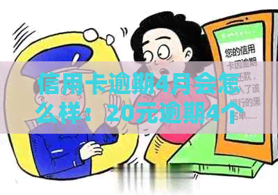 信用卡逾期4月会怎么样：20元逾期4个月，欠款4000逾期四个月的处理方式