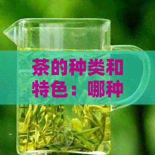 茶的种类和特色：哪种茶叶是的？