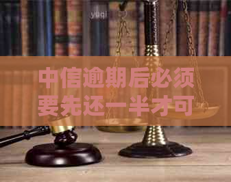 中信逾期后必须要先还一半才可以办理分期还款吗？