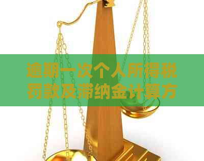 逾期一次个人所得税罚款及滞纳金计算方法详解：法律问答与申报操作指南