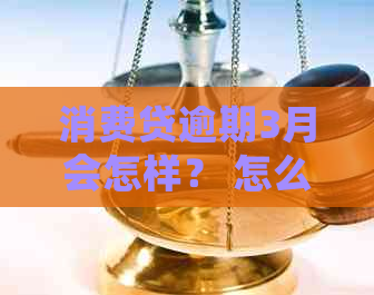 消费贷逾期3月会怎样？ 怎么办？ 三天上吗？