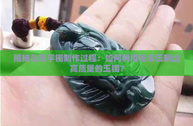 揭秘翡翠手镯制作过程：如何利用粉末压制出高质量的玉镯？