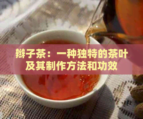 辫子茶：一种独特的茶叶及其制作方法和功效