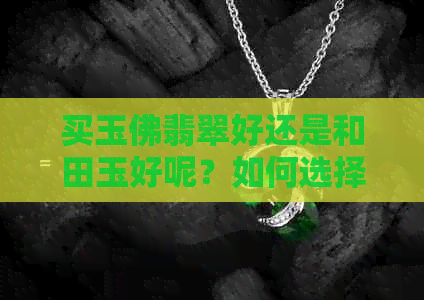 买玉佛翡翠好还是和田玉好呢？如何选择玉佛材质？