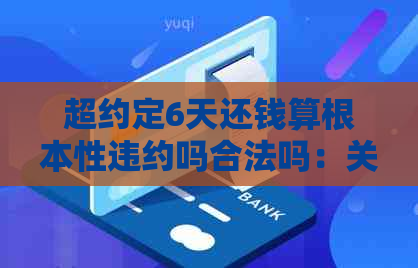 超约定6天还钱算根本性违约吗合法吗：关于逾期还款的法律责任和违约金问题