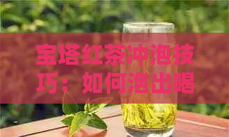 宝塔红茶冲泡技巧：如何泡出喝的宝塔红茶