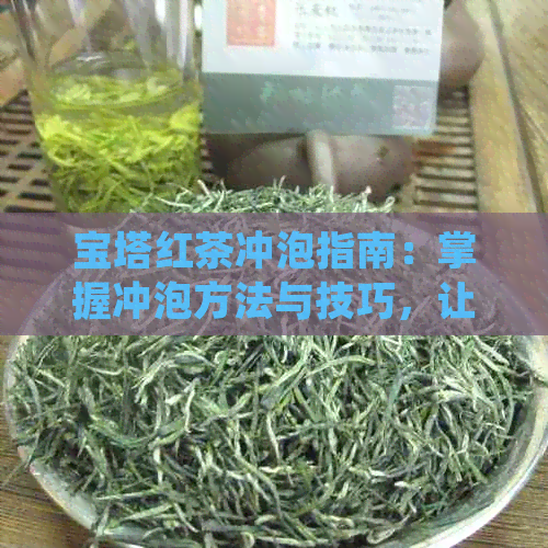 宝塔红茶冲泡指南：掌握冲泡方法与技巧，让茶香四溢的完美品尝体验