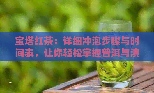 宝塔红茶：详细冲泡步骤与时间表，让你轻松掌握普洱与滇红茶的差异