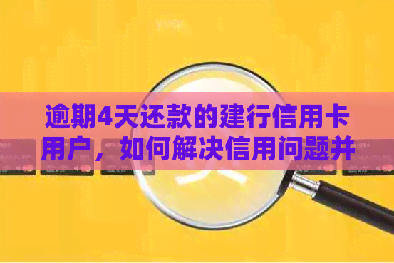 逾期4天还款的建行信用卡用户，如何解决信用问题并获得补救措？