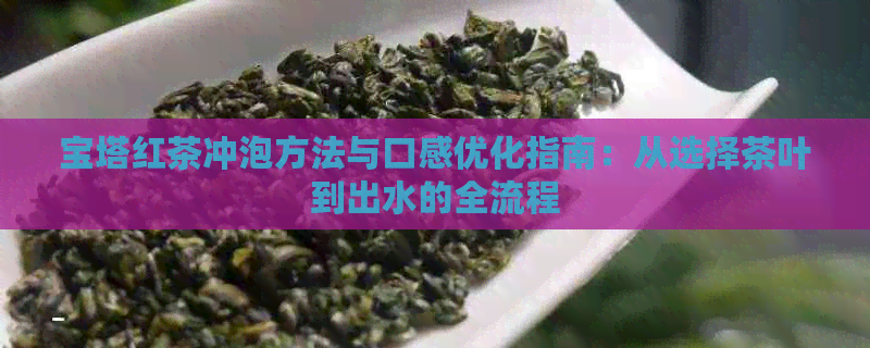 宝塔红茶冲泡方法与口感优化指南：从选择茶叶到出水的全流程