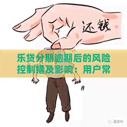 乐贷分期逾期后的风险控制措及影响：用户常见问题解答