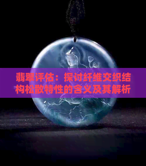 翡翠评估：探讨纤维交织结构松散特性的含义及其解析