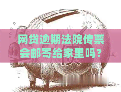 网贷逾期法院传票会邮寄给家里吗？如何处理？