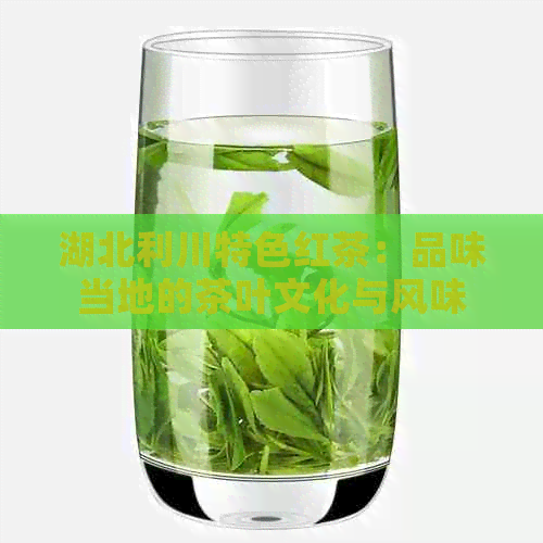 湖北利川特色红茶：品味当地的茶叶文化与风味