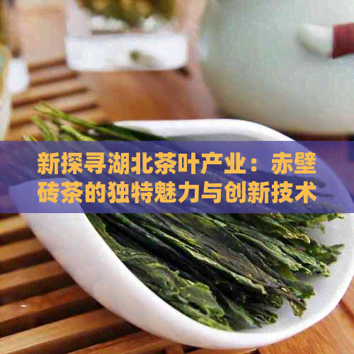 新探寻湖北茶叶产业：赤壁砖茶的独特魅力与创新技术