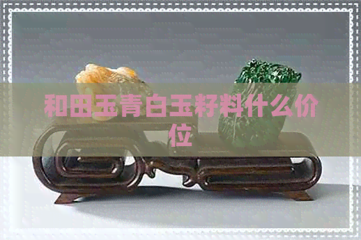 和田玉青白玉籽料什么价位