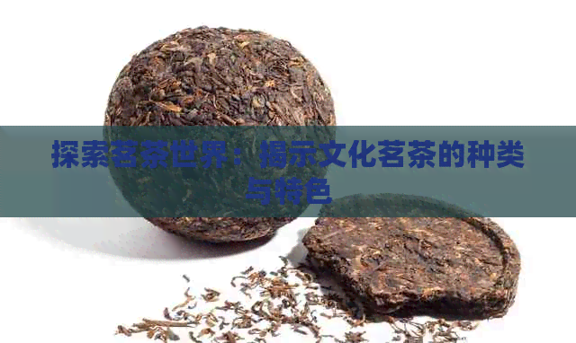 探索茗茶世界：揭示文化茗茶的种类与特色