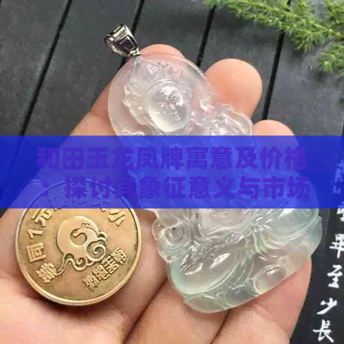 和田玉龙凤牌寓意及价格：探讨其象征意义与市场行情