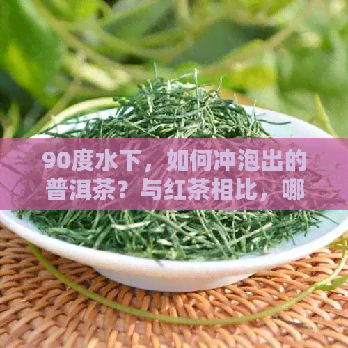 90度水下，如何冲泡出的普洱茶？与红茶相比，哪种更适合？