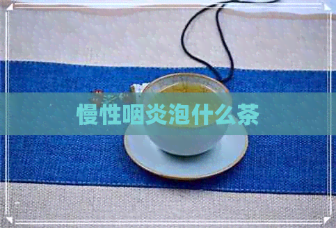 慢性咽炎泡什么茶