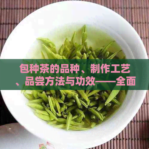 包种茶的品种、制作工艺、品尝方法与功效——全面解析名茶