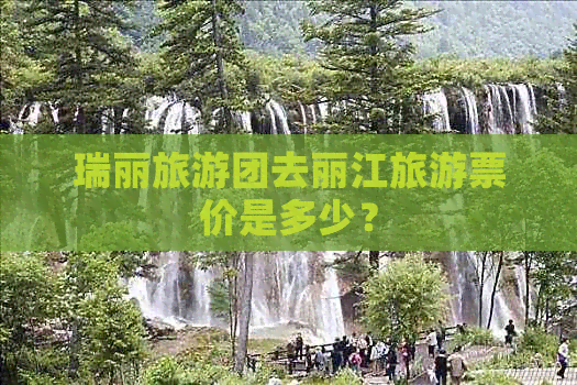 瑞丽旅游团去丽江旅游票价是多少？