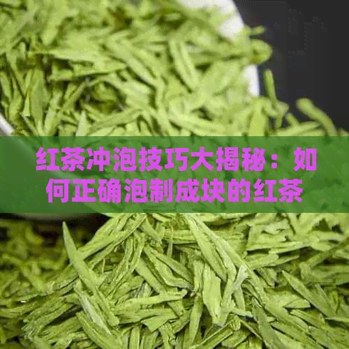 红茶冲泡技巧大揭秘：如何正确泡制成块的红茶，让口感更佳？