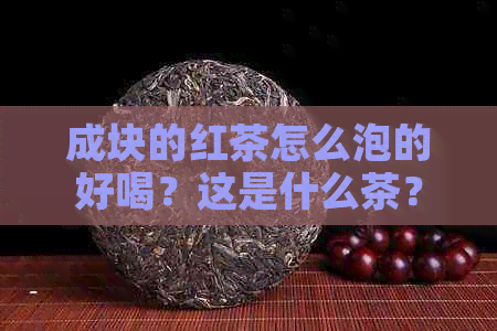 成块的红茶怎么泡的好喝？这是什么茶？