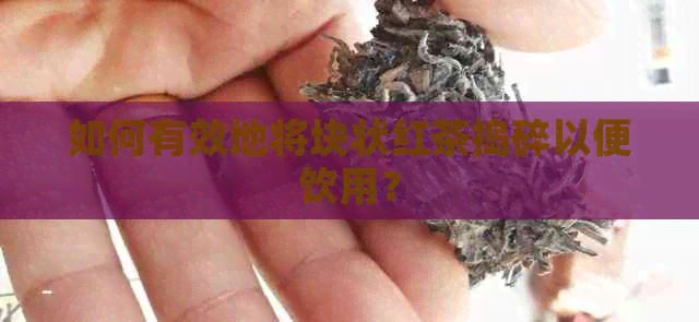 如何有效地将块状红茶捣碎以便饮用？