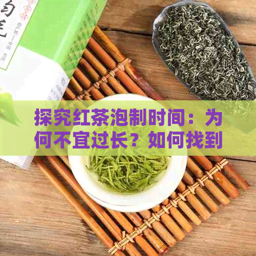 探究红茶泡制时间：为何不宜过长？如何找到泡茶时间？