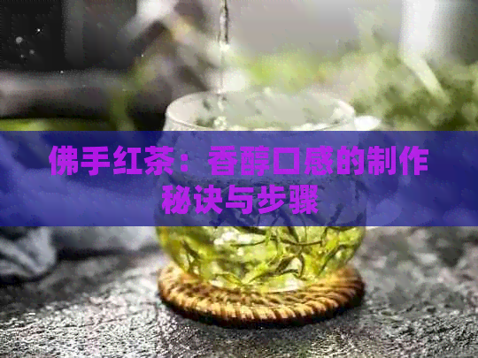 佛手红茶：香醇口感的制作秘诀与步骤