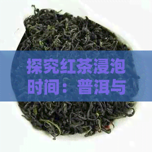 探究红茶浸泡时间：普洱与红茶的差异及其影响