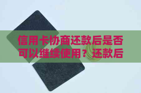 信用卡协商还款后是否可以继续使用？还款后如何保障信用及后续操作指南