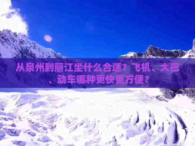 从泉州到丽江坐什么合适？飞机、大巴、动车哪种更快更方便？