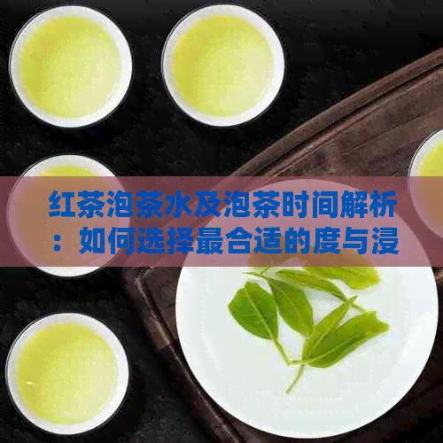 红茶泡茶水及泡茶时间解析：如何选择最合适的度与浸泡时间