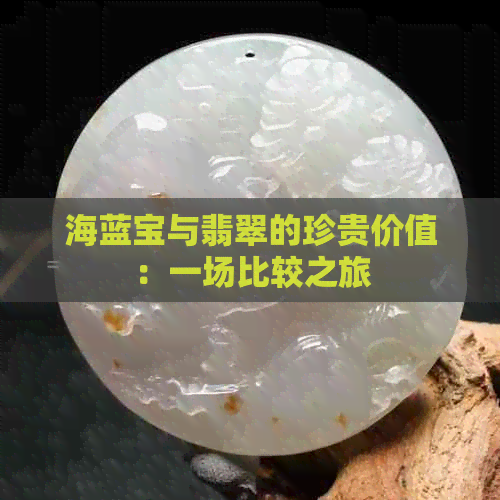 海蓝宝与翡翠的珍贵价值：一场比较之旅