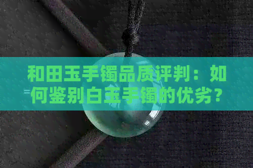 和田玉手镯品质评判：如何鉴别白玉手镯的优劣？