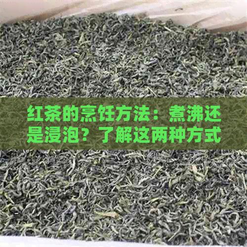 红茶的烹饪方法：煮沸还是浸泡？了解这两种方式的优缺点以及适用场景