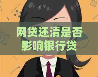 网贷还清是否影响银行贷款？如何处理？现状如何？