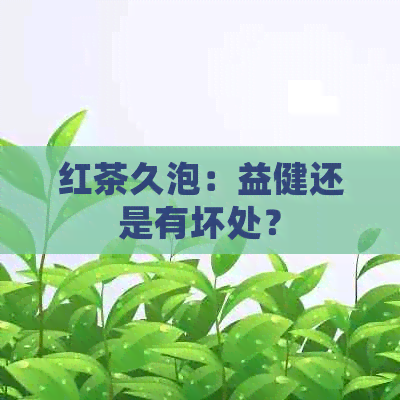 红茶久泡：益健还是有坏处？