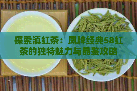 探索滇红茶：凤牌经典58红茶的独特魅力与品鉴攻略