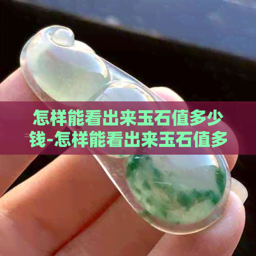 怎样能看出来玉石值多少钱-怎样能看出来玉石值多少钱呢