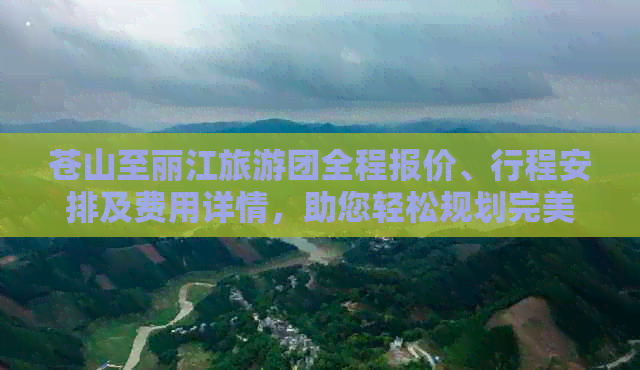 苍山至丽江旅游团全程报价、行程安排及费用详情，助您轻松规划完美之旅