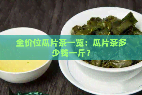 全价位瓜片茶一览：瓜片茶多少钱一斤？