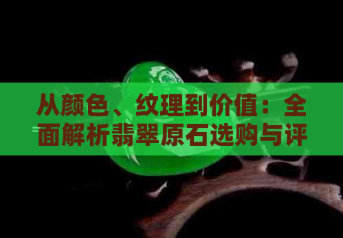 从颜色、纹理到价值：全面解析翡翠原石选购与评估，让你成为专家！