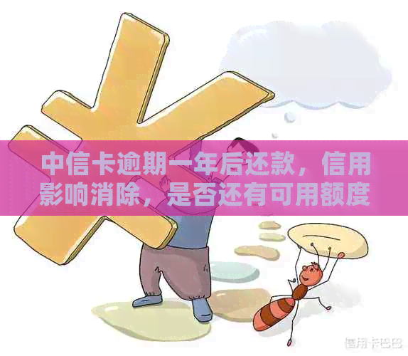 中信卡逾期一年后还款，信用影响消除，是否还有可用额度？