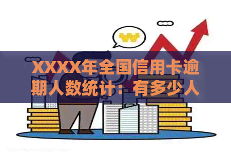 XXXX年全国信用卡逾期人数统计：有多少人因用卡不当陷入负债困境？