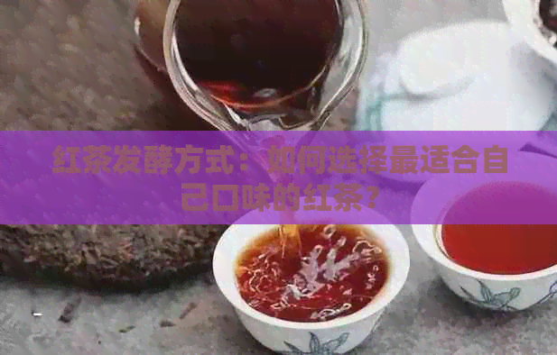 红茶发酵方式：如何选择最适合自己口味的红茶？